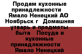 Продам кухонные принадлежности  - Ямало-Ненецкий АО, Ноябрьск г. Домашняя утварь и предметы быта » Посуда и кухонные принадлежности   . Ямало-Ненецкий АО